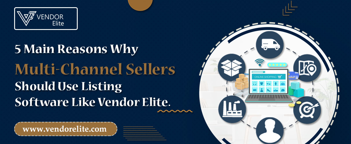 5 Main Reasons Why Multi-Channel Sellers Should Use Listing Software Like Vendor Elite
