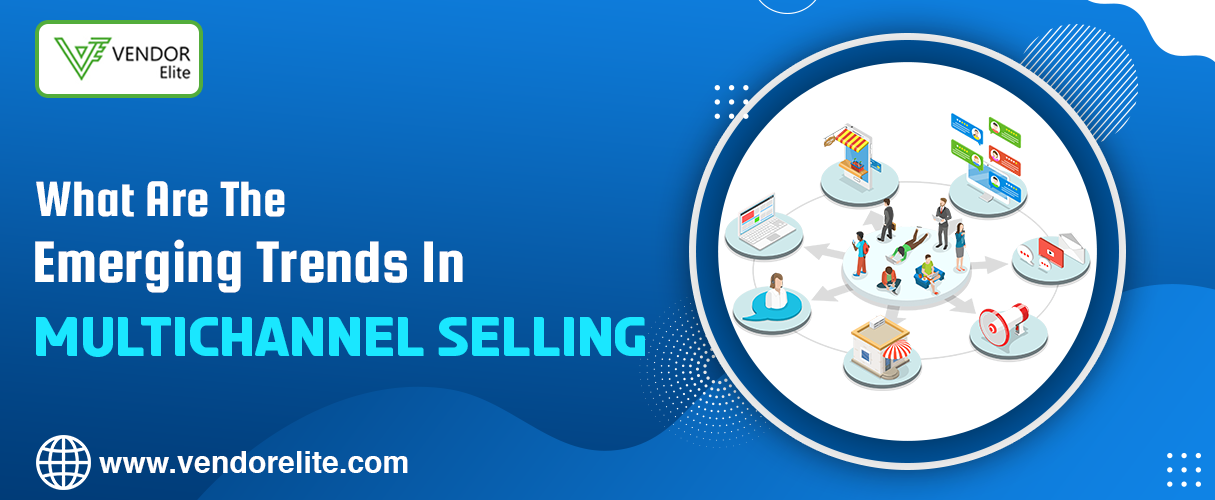 What Are the Emerging Trends in Multichannel Selling? VendorElite